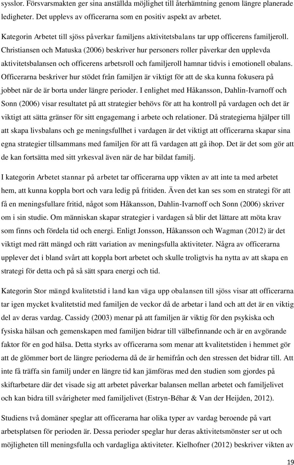 Christiansen och Matuska (2006) beskriver hur personers roller påverkar den upplevda aktivitetsbalansen och officerens arbetsroll och familjeroll hamnar tidvis i emotionell obalans.