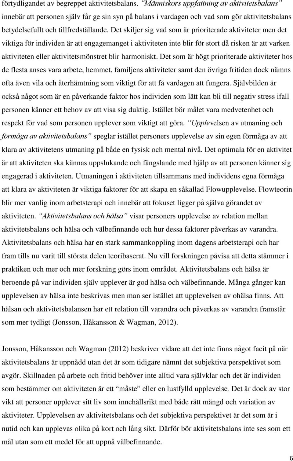 Det skiljer sig vad som är prioriterade aktiviteter men det viktiga för individen är att engagemanget i aktiviteten inte blir för stort då risken är att varken aktiviteten eller aktivitetsmönstret