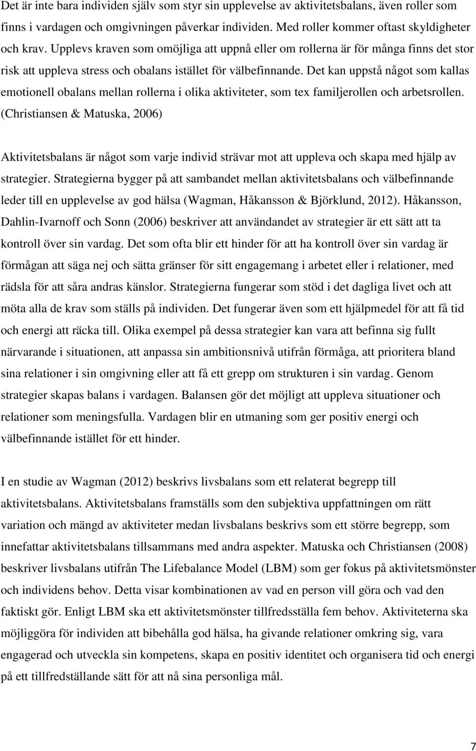 Det kan uppstå något som kallas emotionell obalans mellan rollerna i olika aktiviteter, som tex familjerollen och arbetsrollen.