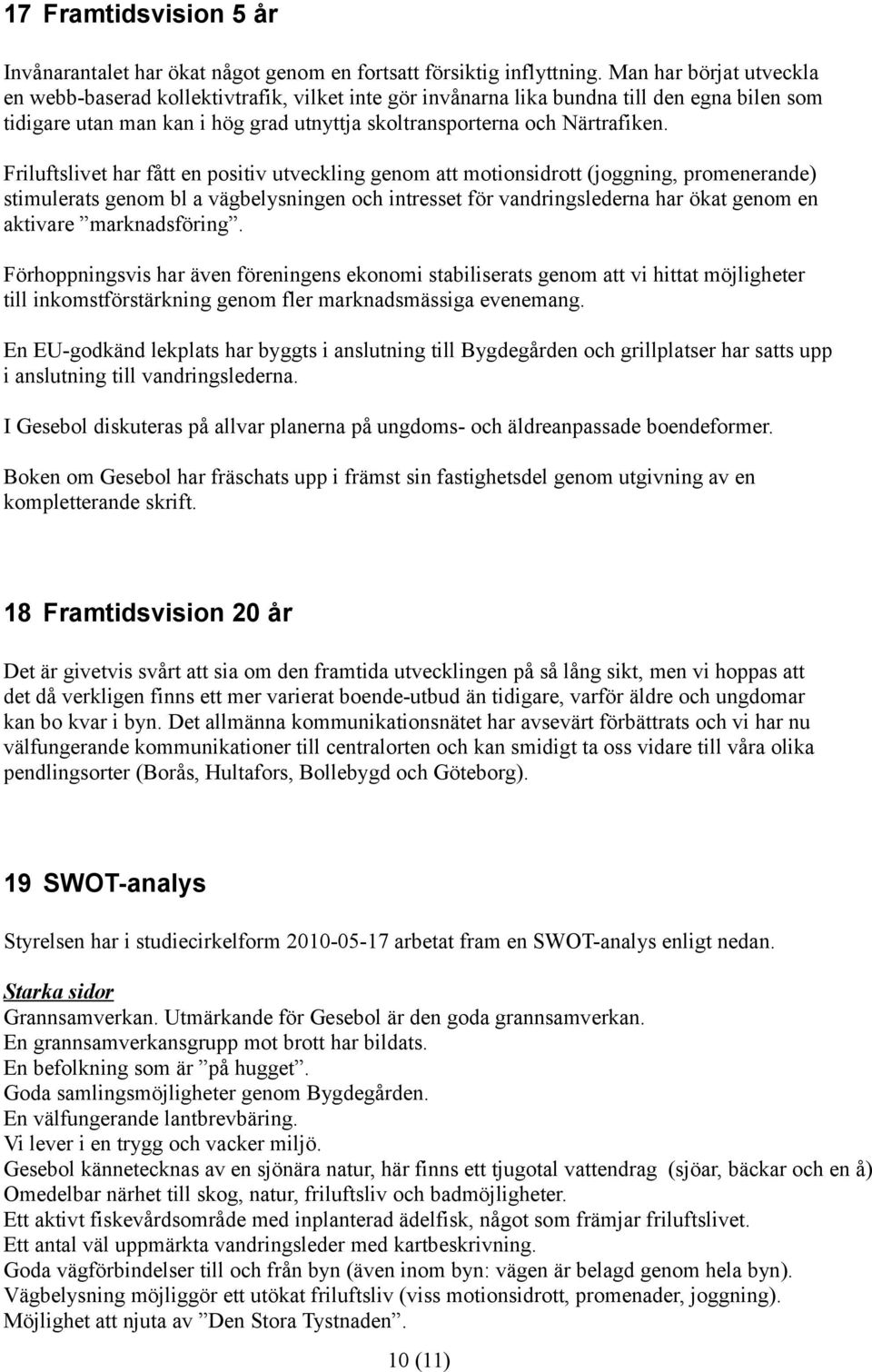 Friluftslivet har fått en positiv utveckling genom att motionsidrott (joggning, promenerande) stimulerats genom bl a vägbelysningen och intresset för vandringslederna har ökat genom en aktivare