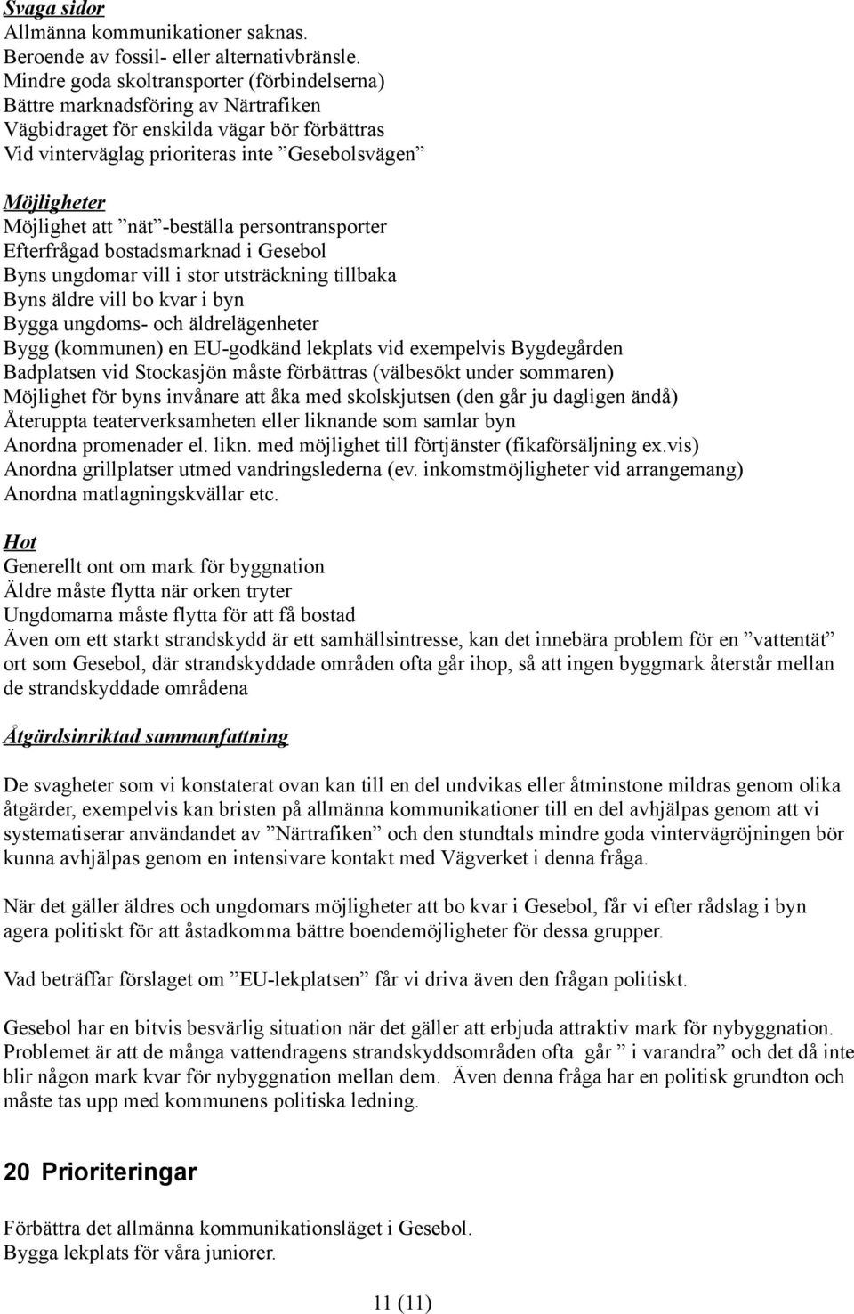 att nät -beställa persontransporter Efterfrågad bostadsmarknad i Gesebol Byns ungdomar vill i stor utsträckning tillbaka Byns äldre vill bo kvar i byn Bygga ungdoms- och äldrelägenheter Bygg