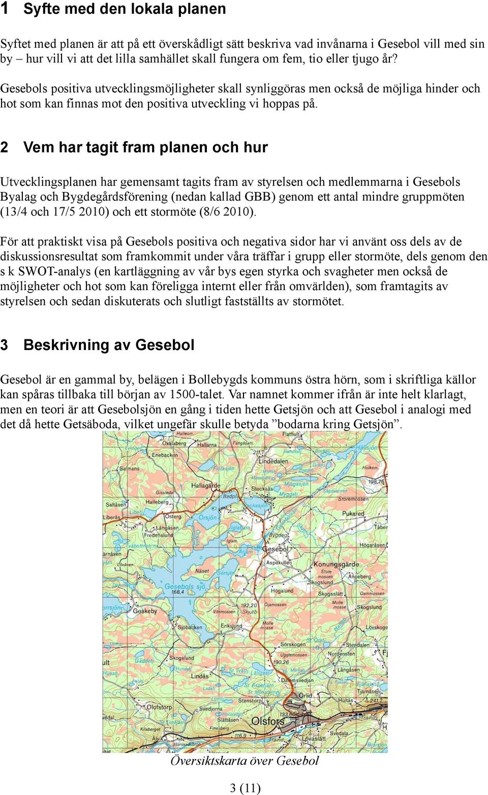 2 Vem har tagit fram planen och hur Utvecklingsplanen har gemensamt tagits fram av styrelsen och medlemmarna i Gesebols Byalag och Bygdegårdsförening (nedan kallad GBB) genom ett antal mindre