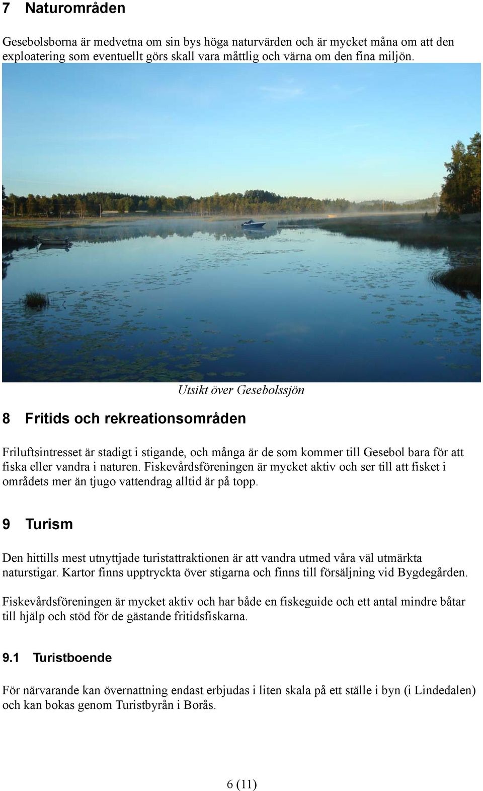 Fiskevårdsföreningen är mycket aktiv och ser till att fisket i områdets mer än tjugo vattendrag alltid är på topp.