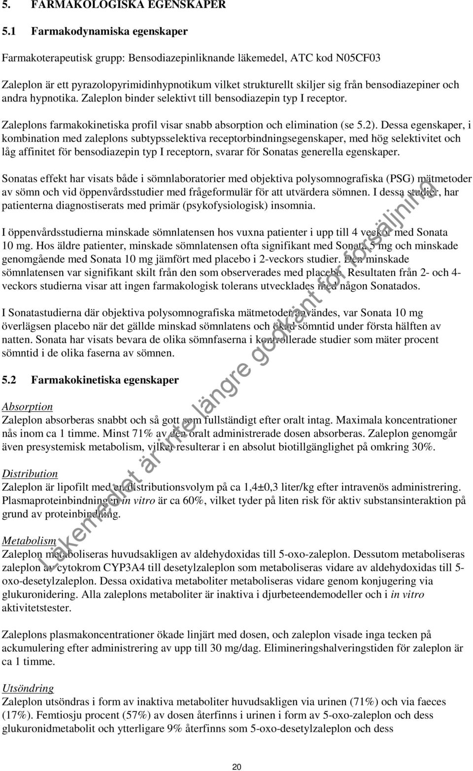 bensodiazepiner och andra hypnotika. Zaleplon binder selektivt till bensodiazepin typ I receptor. Zaleplons farmakokinetiska profil visar snabb absorption och elimination (se 5.2).