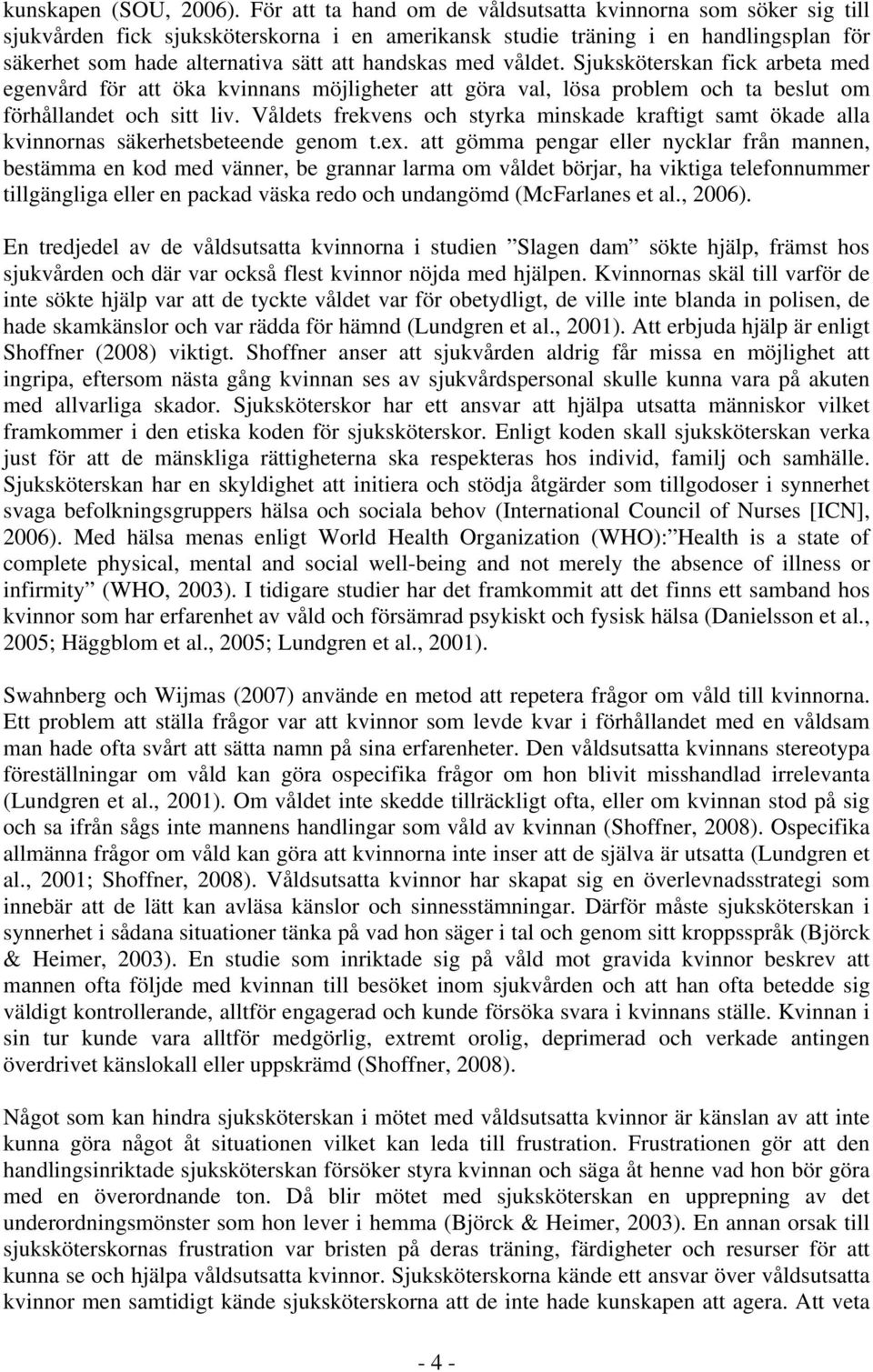 med våldet. Sjuksköterskan fick arbeta med egenvård för att öka kvinnans möjligheter att göra val, lösa problem och ta beslut om förhållandet och sitt liv.