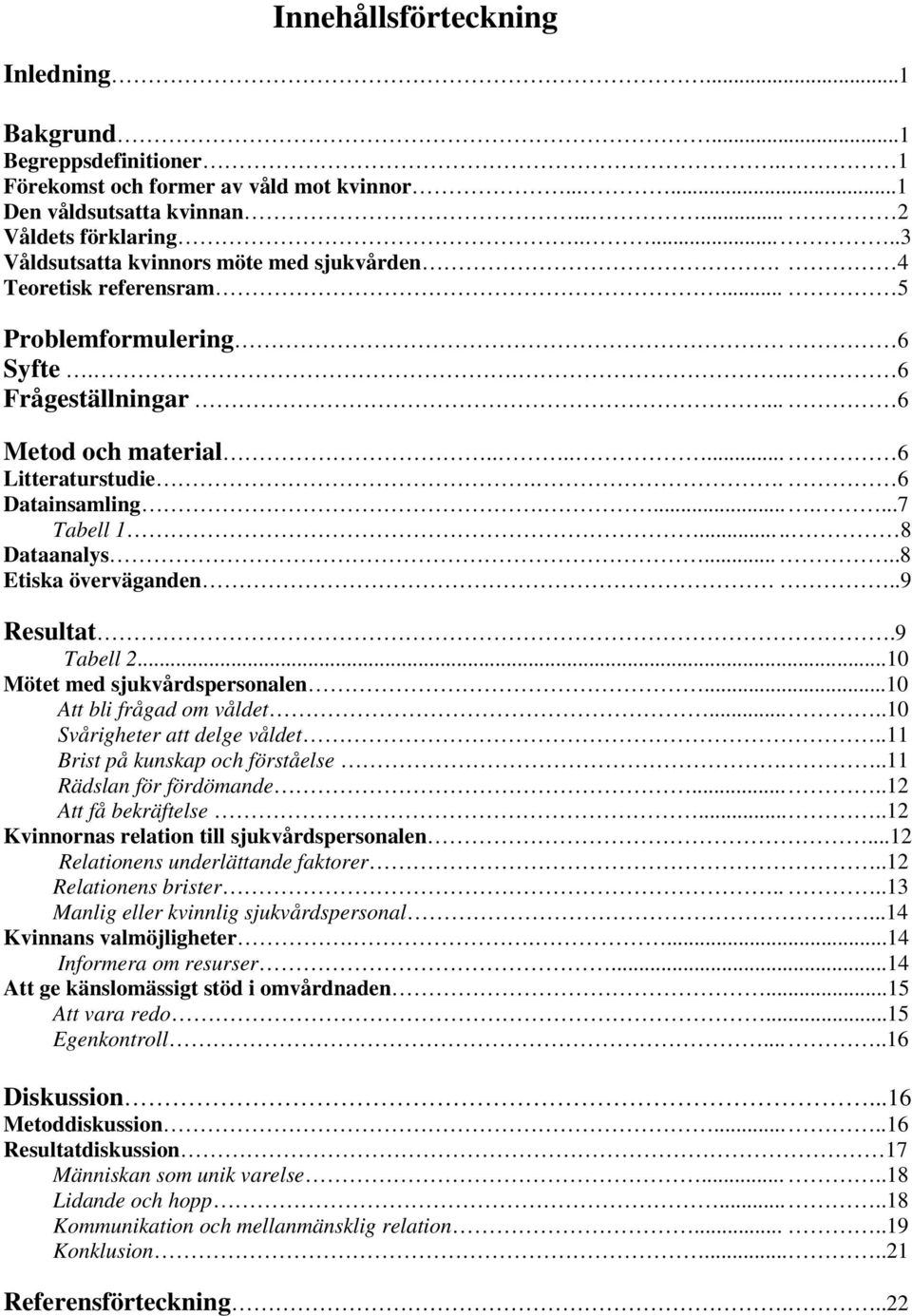 .......7 Tabell 1..... 8 Dataanalys.....8 Etiska överväganden..9 Resultat.9 Tabell 2...10 Mötet med sjukvårdspersonalen...10 Att bli frågad om våldet.....10 Svårigheter att delge våldet.