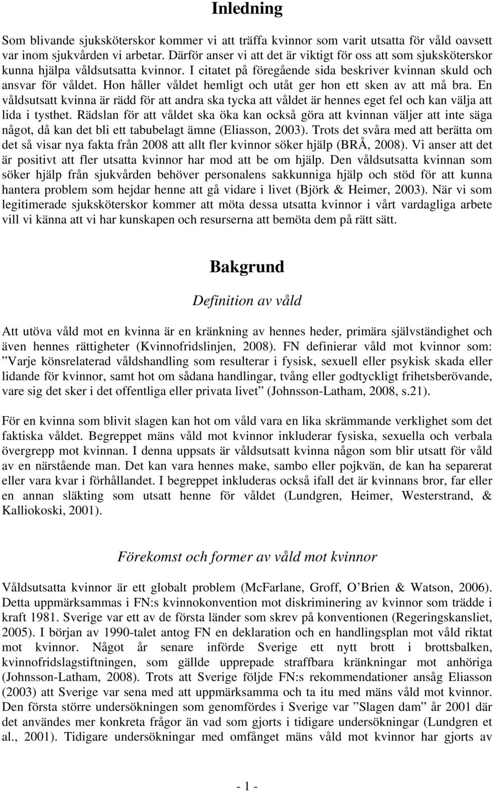 Hon håller våldet hemligt och utåt ger hon ett sken av att må bra. En våldsutsatt kvinna är rädd för att andra ska tycka att våldet är hennes eget fel och kan välja att lida i tysthet.