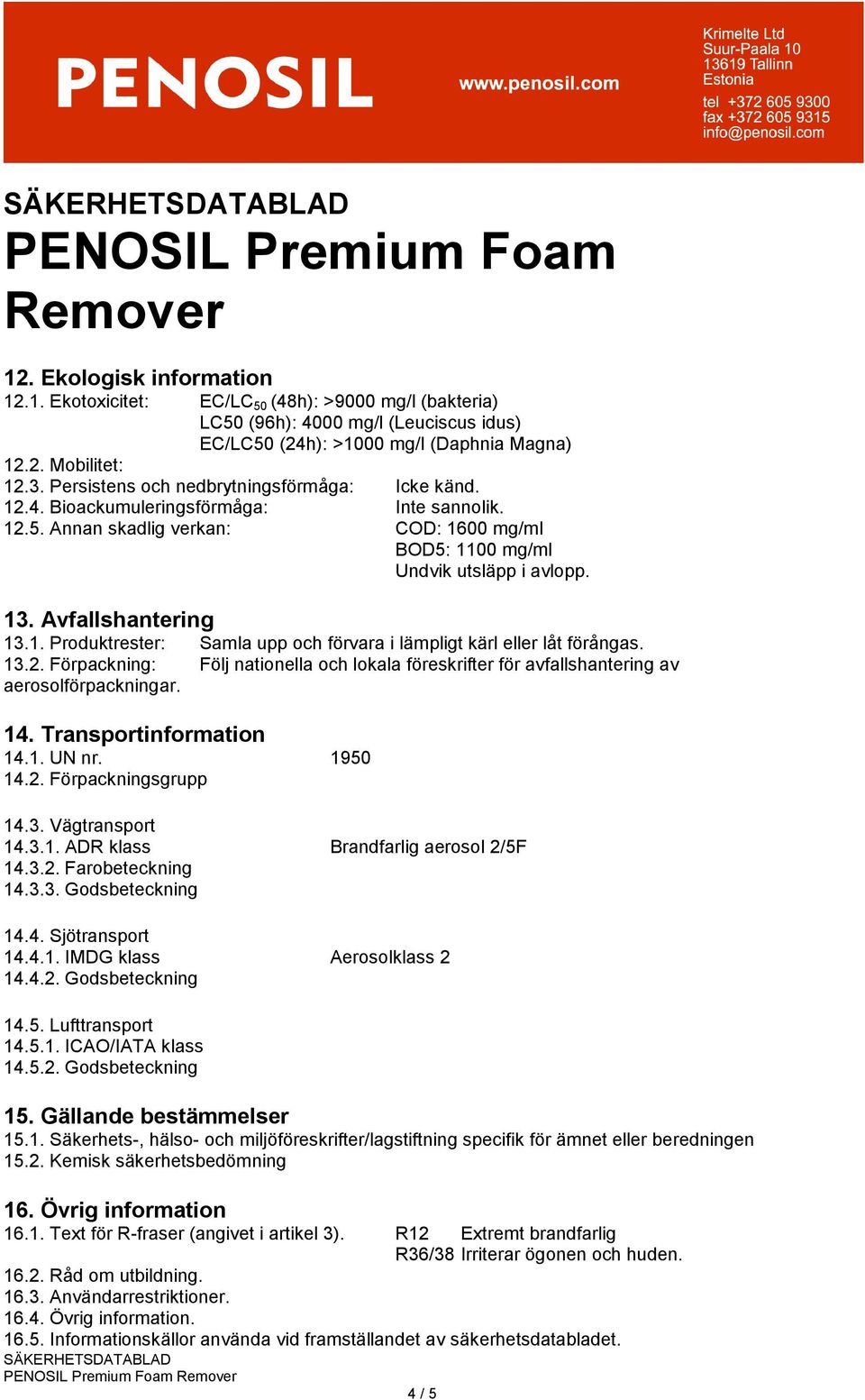 Avfallshantering 13.1. Produktrester: Samla upp och förvara i lämpligt kärl eller låt förångas. 13.2. Förpackning: Följ nationella och lokala föreskrifter för avfallshantering av aerosolförpackningar.