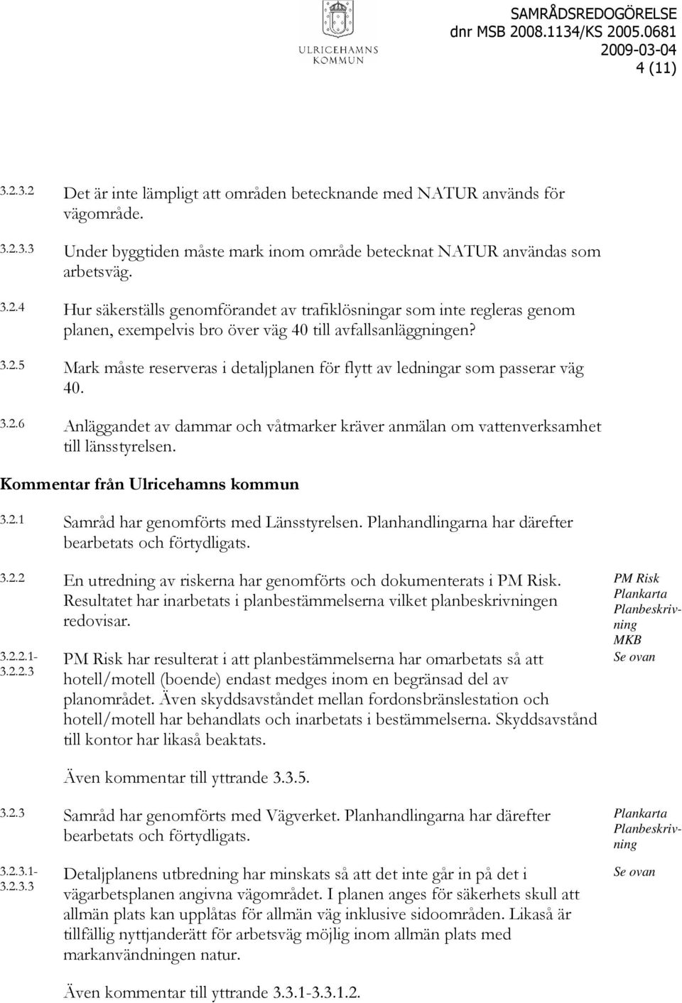 Planhandlingarna har därefter bearbetats och förtydligats. 3.2.2 En utredning av riskerna har genomförts och dokumenterats i PM Risk.