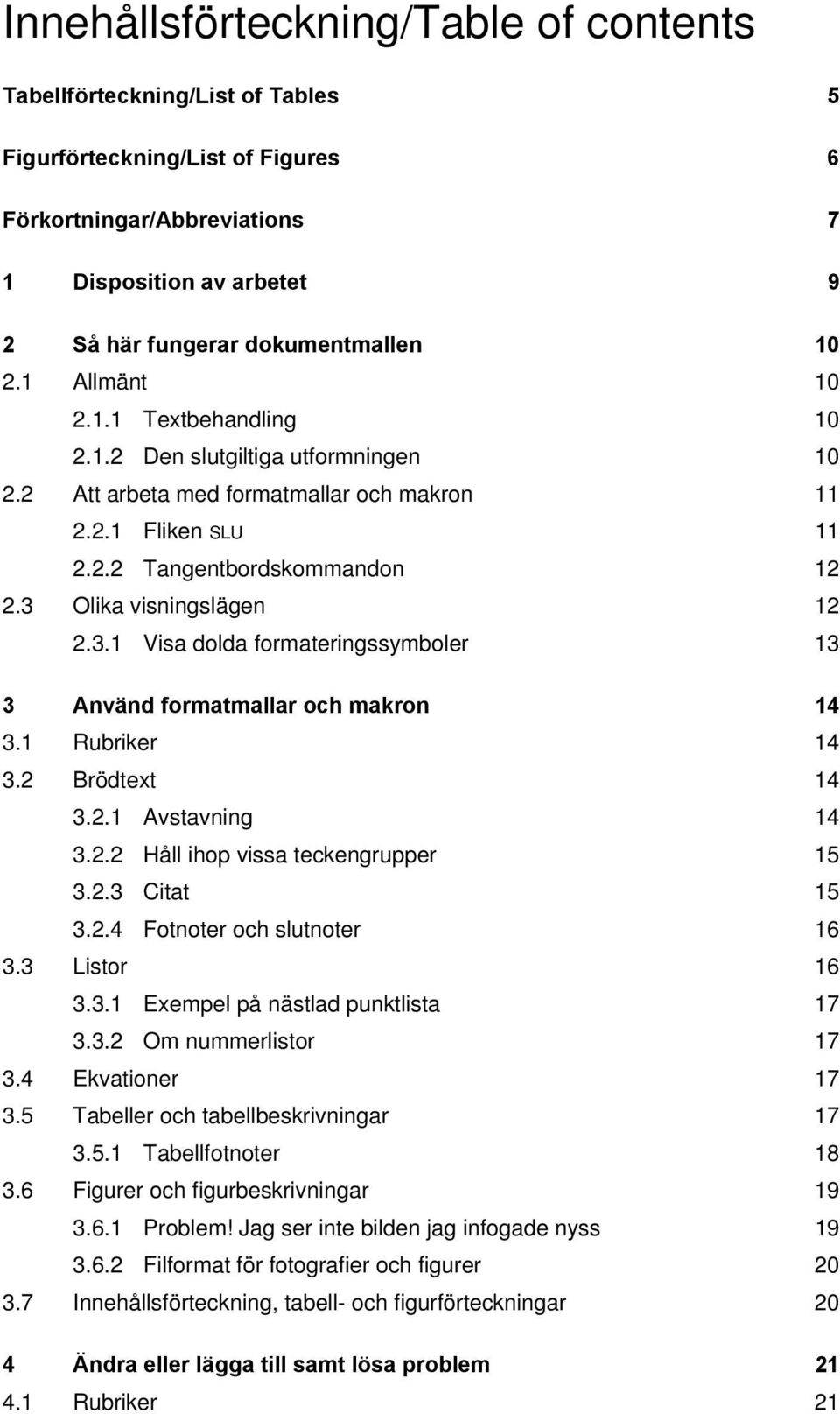 3 Olika visningslägen 12 2.3.1 Visa dolda formateringssymboler 13 3 Använd formatmallar och makron 14 3.1 Rubriker 14 3.2 Brödtext 14 3.2.1 Avstavning 14 3.2.2 Håll ihop vissa teckengrupper 15 3.2.3 Citat 15 3.