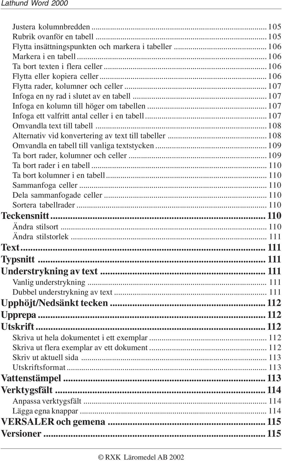 .. 107 Infoga ett valfritt antal celler i en tabell... 107 Omvandla text till tabell... 108 Alternativ vid konvertering av text till tabeller... 108 Omvandla en tabell till vanliga textstycken.