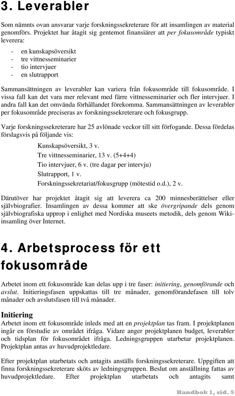 variera från fokusområde till fokusområde. I vissa fall kan det vara mer relevant med färre vittnesseminarier och fler intervjuer. I andra fall kan det omvända förhållandet förekomma.