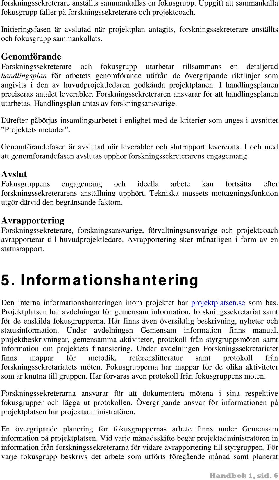 Genomförande Forskningssekreterare och fokusgrupp utarbetar tillsammans en detaljerad handlingsplan för arbetets genomförande utifrån de övergripande riktlinjer som angivits i den av