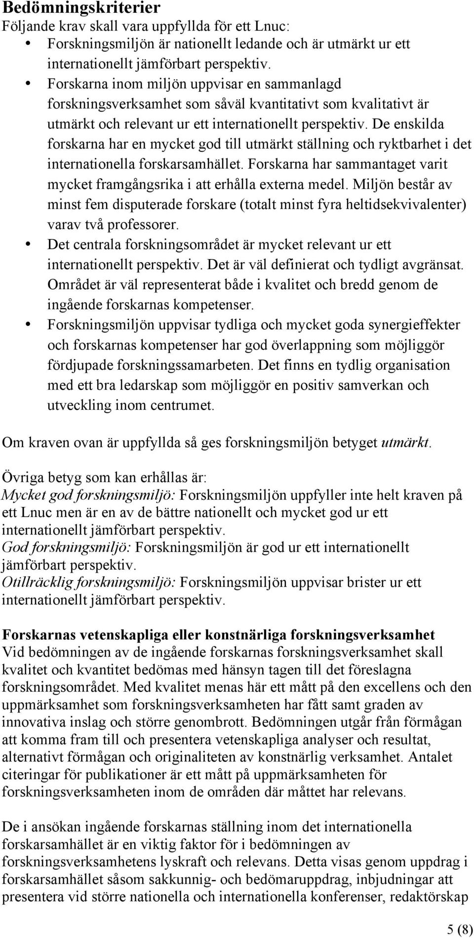 De enskilda forskarna har en mycket god till utmärkt ställning och ryktbarhet i det internationella forskarsamhället. Forskarna har sammantaget varit mycket framgångsrika i att erhålla externa medel.