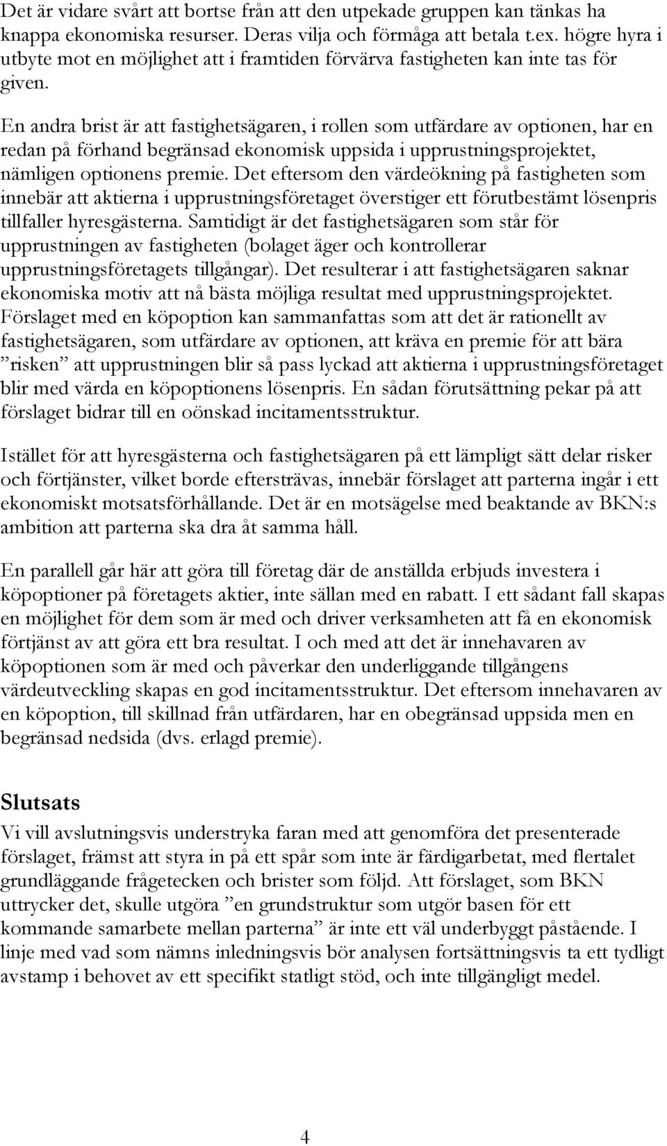 En andra brist är att fastighetsägaren, i rollen som utfärdare av optionen, har en redan på förhand begränsad ekonomisk uppsida i upprustningsprojektet, nämligen optionens premie.