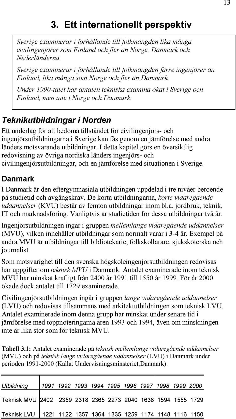 Under 1990-talet har antalen tekniska examina ökat i Sverige och Finland, men inte i Norge och Danmark.