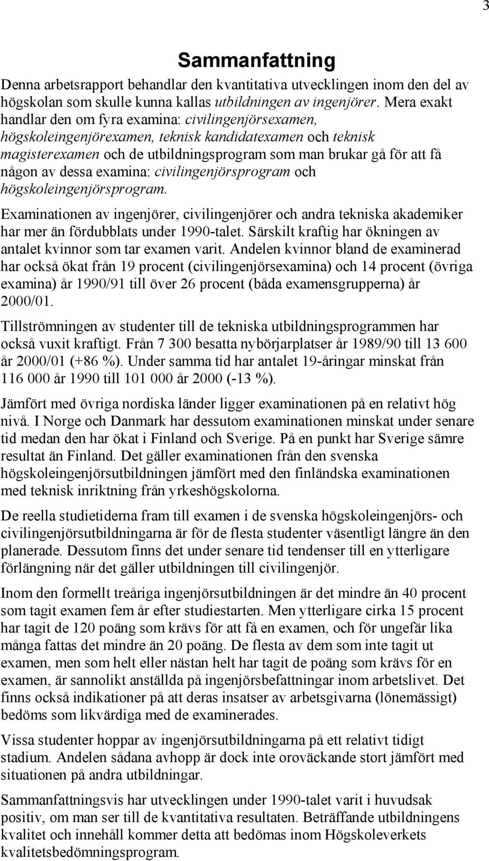 dessa examina: civilingenjörsprogram och högskoleingenjörsprogram. Examinationen av ingenjörer, civilingenjörer och andra tekniska akademiker har mer än fördubblats under 1990-talet.