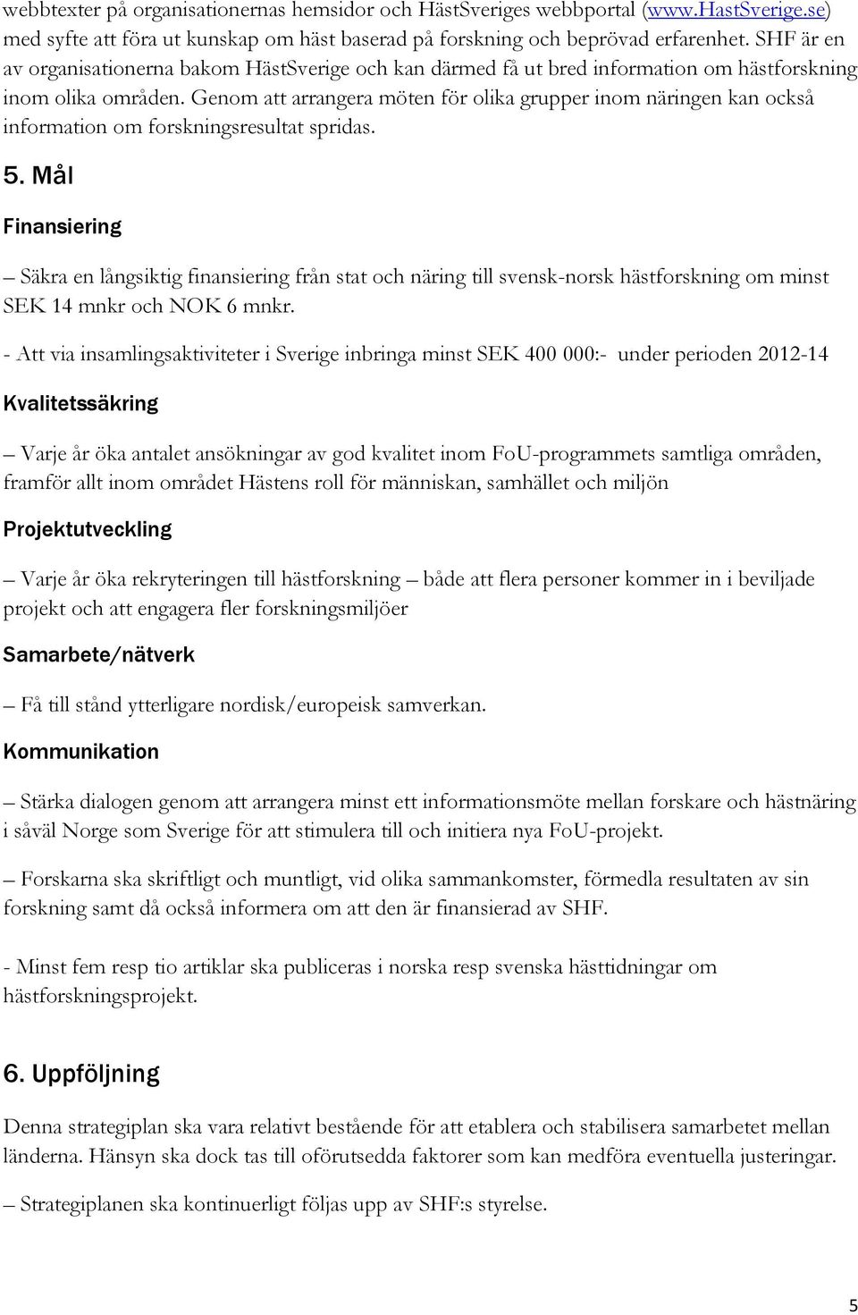 Genom att arrangera möten för olika grupper inom näringen kan också information om forskningsresultat spridas. 5.