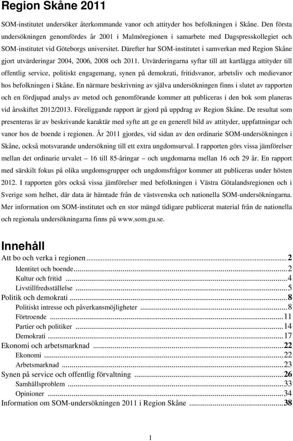 Därefter har SOM-institutet i samverkan med Region gjort utvärderingar 2004, 2006, 2008 och.