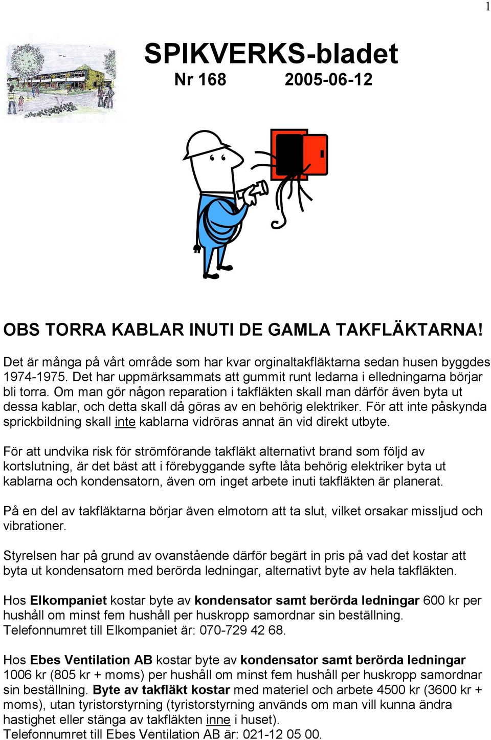 Om man gör någon reparation i takfläkten skall man därför även byta ut dessa kablar, och detta skall då göras av en behörig elektriker.