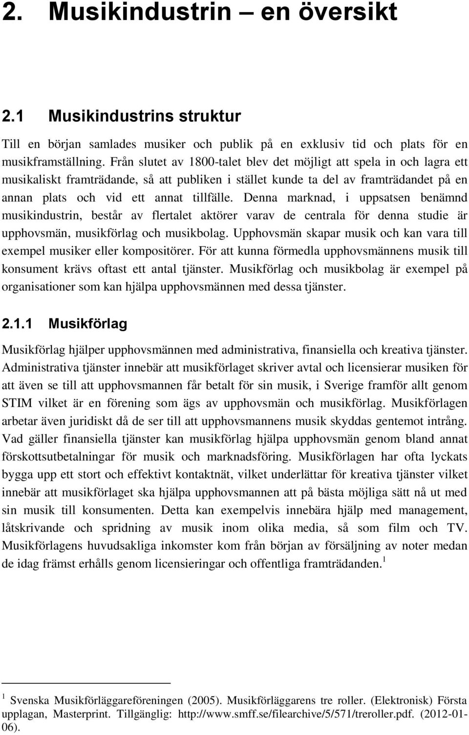 Denna marknad, i uppsatsen benämnd musikindustrin, består av flertalet aktörer varav de centrala för denna studie är upphovsmän, musikförlag och musikbolag.