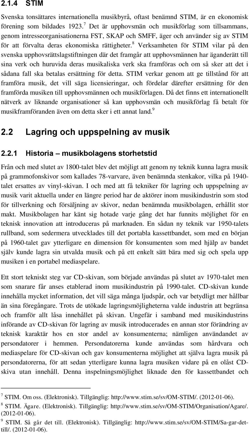 8 Verksamheten för STIM vilar på den svenska upphovsrättslagstiftningen där det framgår att upphovsmännen har äganderätt till sina verk och huruvida deras musikaliska verk ska framföras och om så