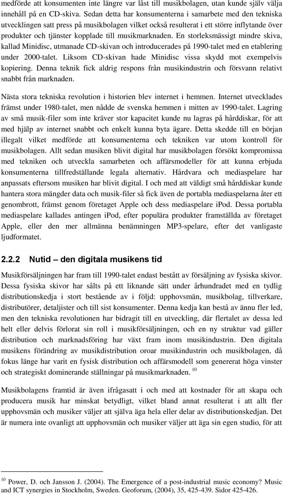 musikmarknaden. En storleksmässigt mindre skiva, kallad Minidisc, utmanade CD-skivan och introducerades på 1990-talet med en etablering under 2000-talet.