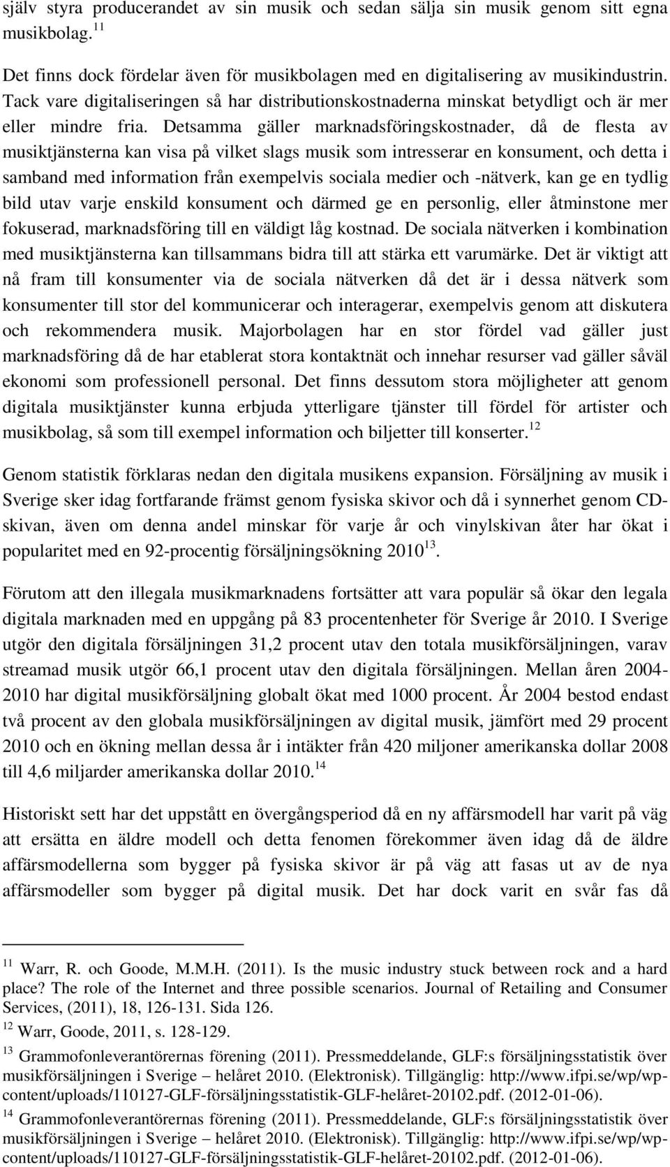 Detsamma gäller marknadsföringskostnader, då de flesta av musiktjänsterna kan visa på vilket slags musik som intresserar en konsument, och detta i samband med information från exempelvis sociala