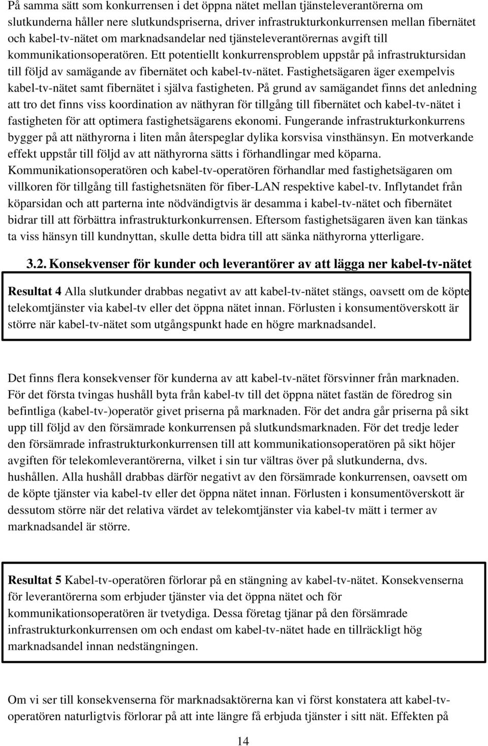 Ett potentiellt konkurrensproblem uppstår på infrastruktursidan till följd av samägande av fibernätet och kabel-tv-nätet.