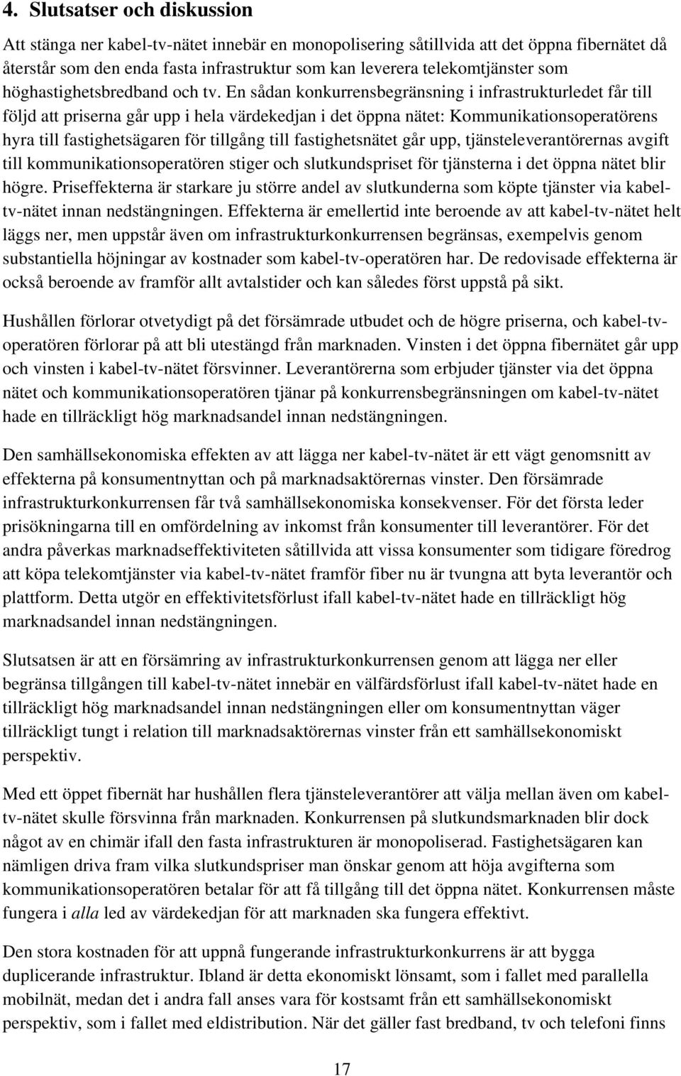 En sådan konkurrensbegränsning i infrastrukturledet får till följd att priserna går upp i hela värdekedjan i det öppna nätet: Kommunikationsoperatörens hyra till fastighetsägaren för tillgång till