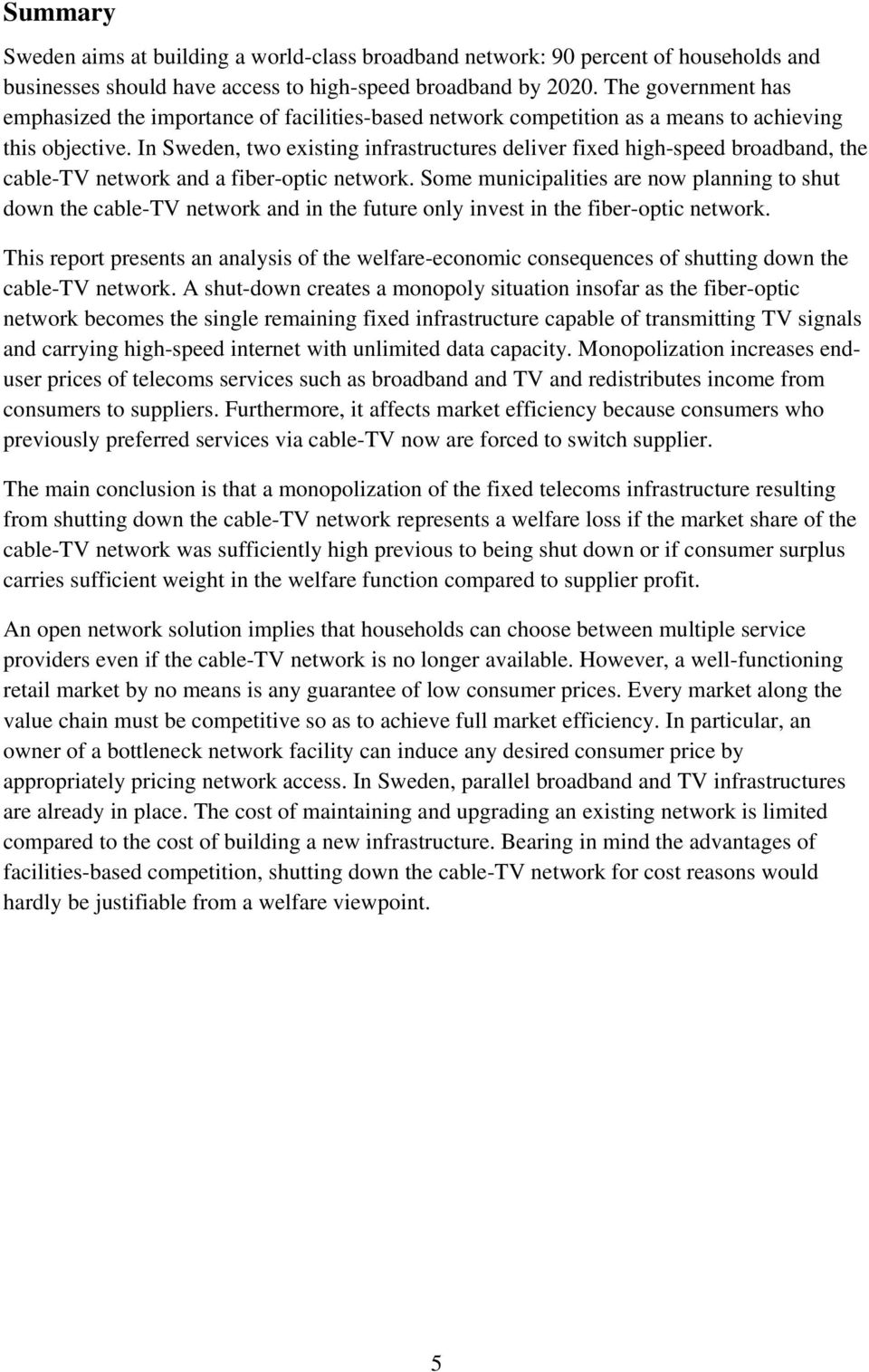 In Sweden, two existing infrastructures deliver fixed high-speed broadband, the cable-tv network and a fiber-optic network.