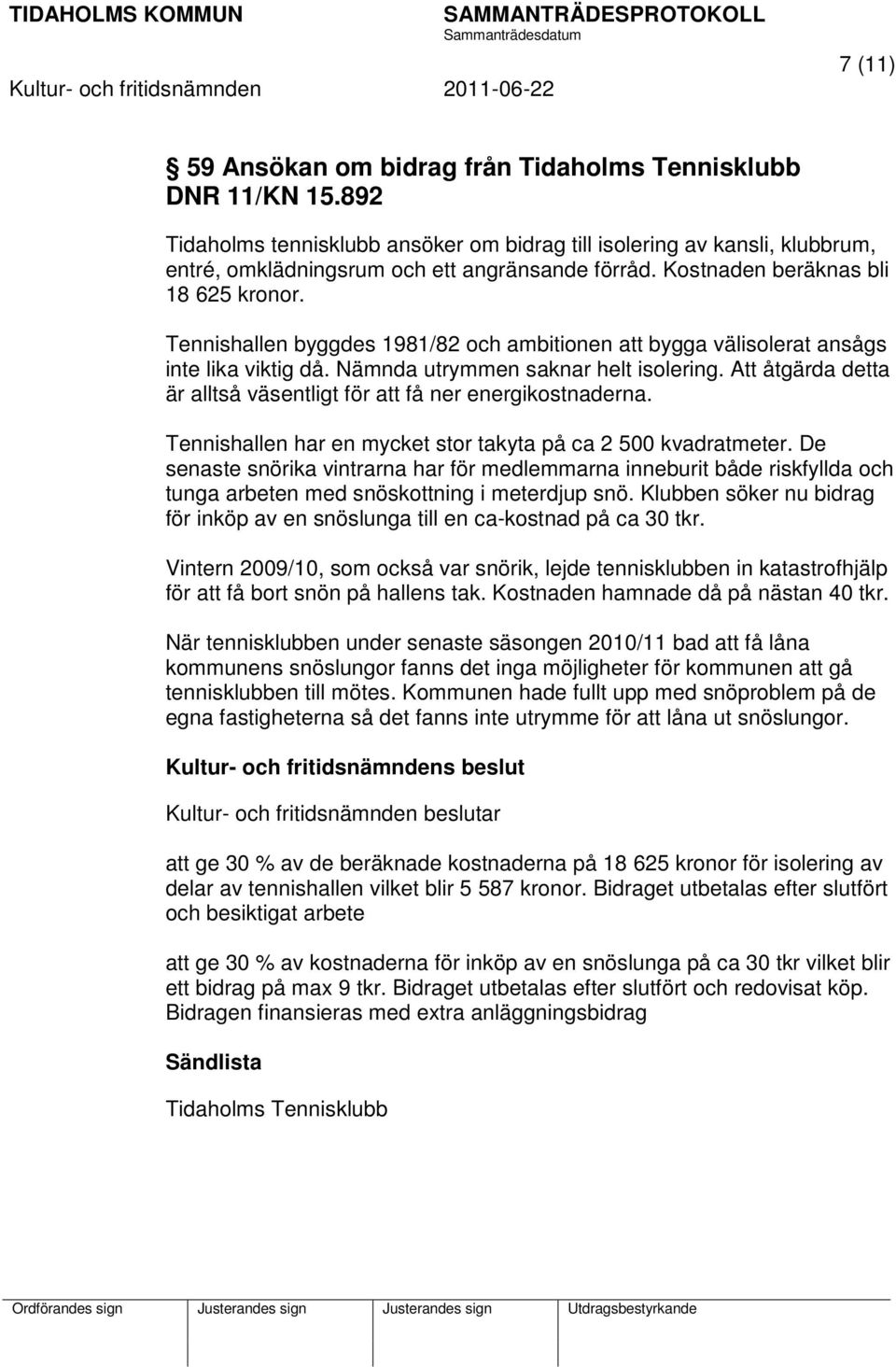 Att åtgärda detta är alltså väsentligt för att få ner energikostnaderna. Tennishallen har en mycket stor takyta på ca 2 500 kvadratmeter.