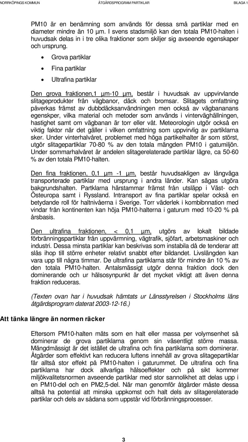 Grova partiklar Fina partiklar Ultrafina partiklar Den grova fraktionen,1 µm-10 µm, består i huvudsak av uppvirvlande slitageprodukter från vägbanor, däck och bromsar.