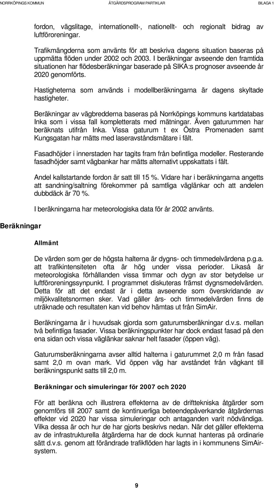 I beräkningar avseende den framtida situationen har flödesberäkningar baserade på SIKA:s prognoser avseende år 2020 genomförts.