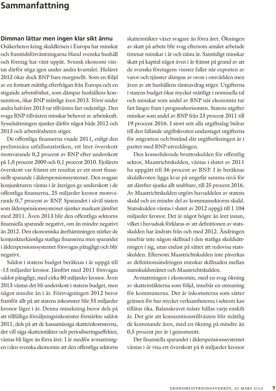 Som en följd av en fortsatt måttlig efterfrågan från Europa och en stigande arbetslöshet, som dämpar hushållens konsumtion, ökar BNP måttligt även 2013.