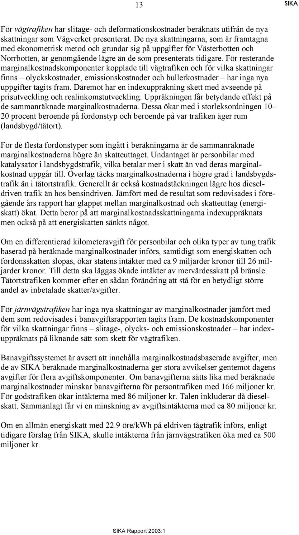 För resterande marginalkostnadskomponenter kopplade till vägtrafiken och för vilka skattningar finns olyckskostnader, emissionskostnader och bullerkostnader har inga nya uppgifter tagits fram.