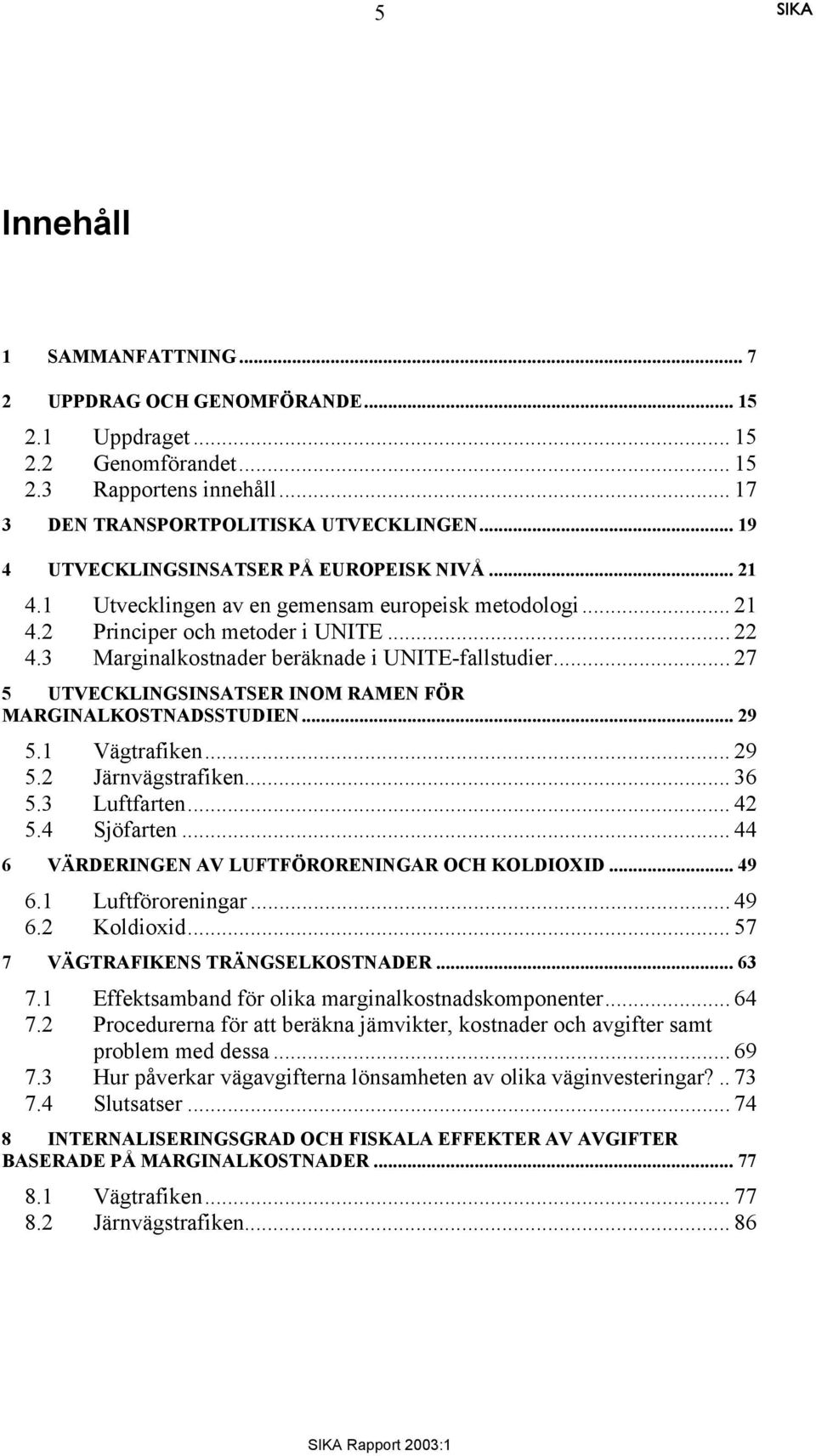 3 Marginalkostnader beräknade i UNITE-fallstudier... 27 5 UTVECKLINGSINSATSER INOM RAMEN FÖR MARGINALKOSTNADSSTUDIEN... 29 5.1 Vägtrafiken... 29 5.2 Järnvägstrafiken... 36 5.3 Luftfarten... 42 5.