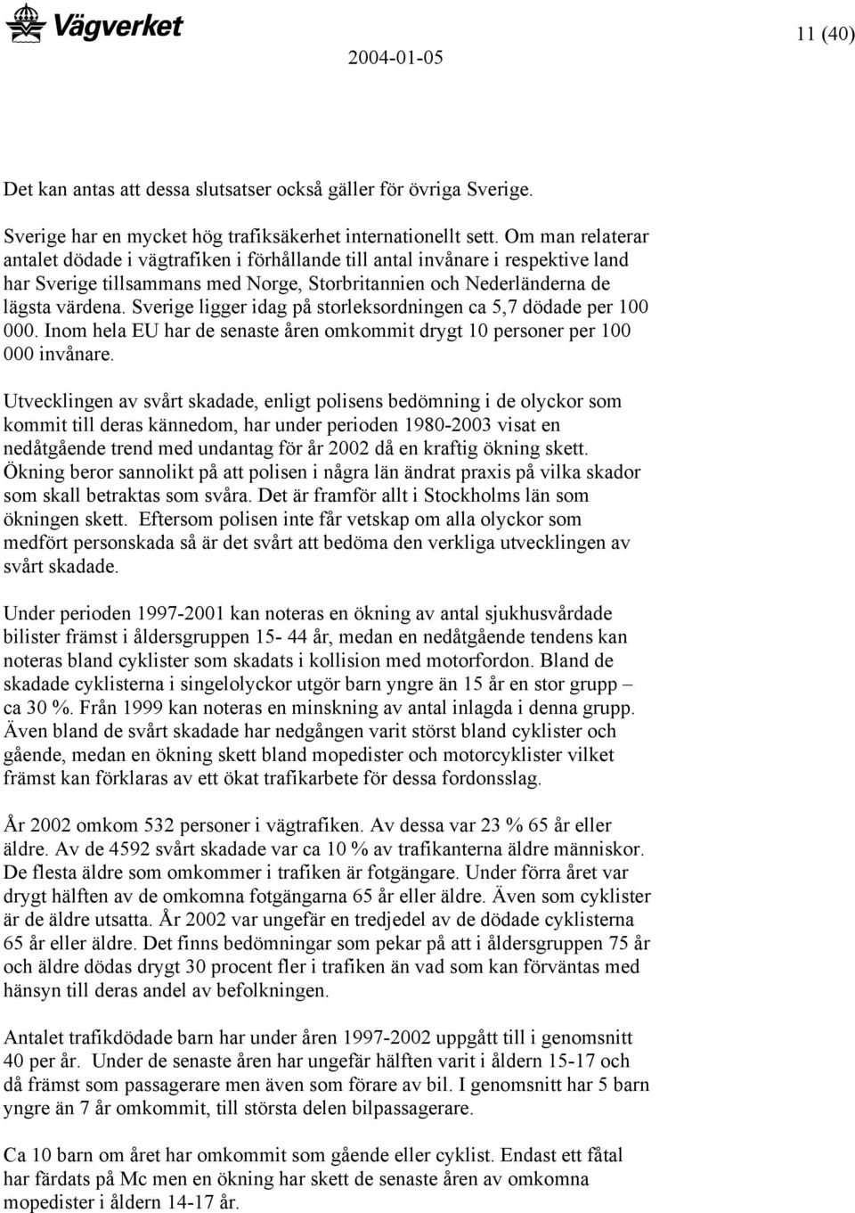 Sverige ligger idag på storleksordningen ca 5,7 dödade per 100 000. Inom hela EU har de senaste åren omkommit drygt 10 personer per 100 000 invånare.