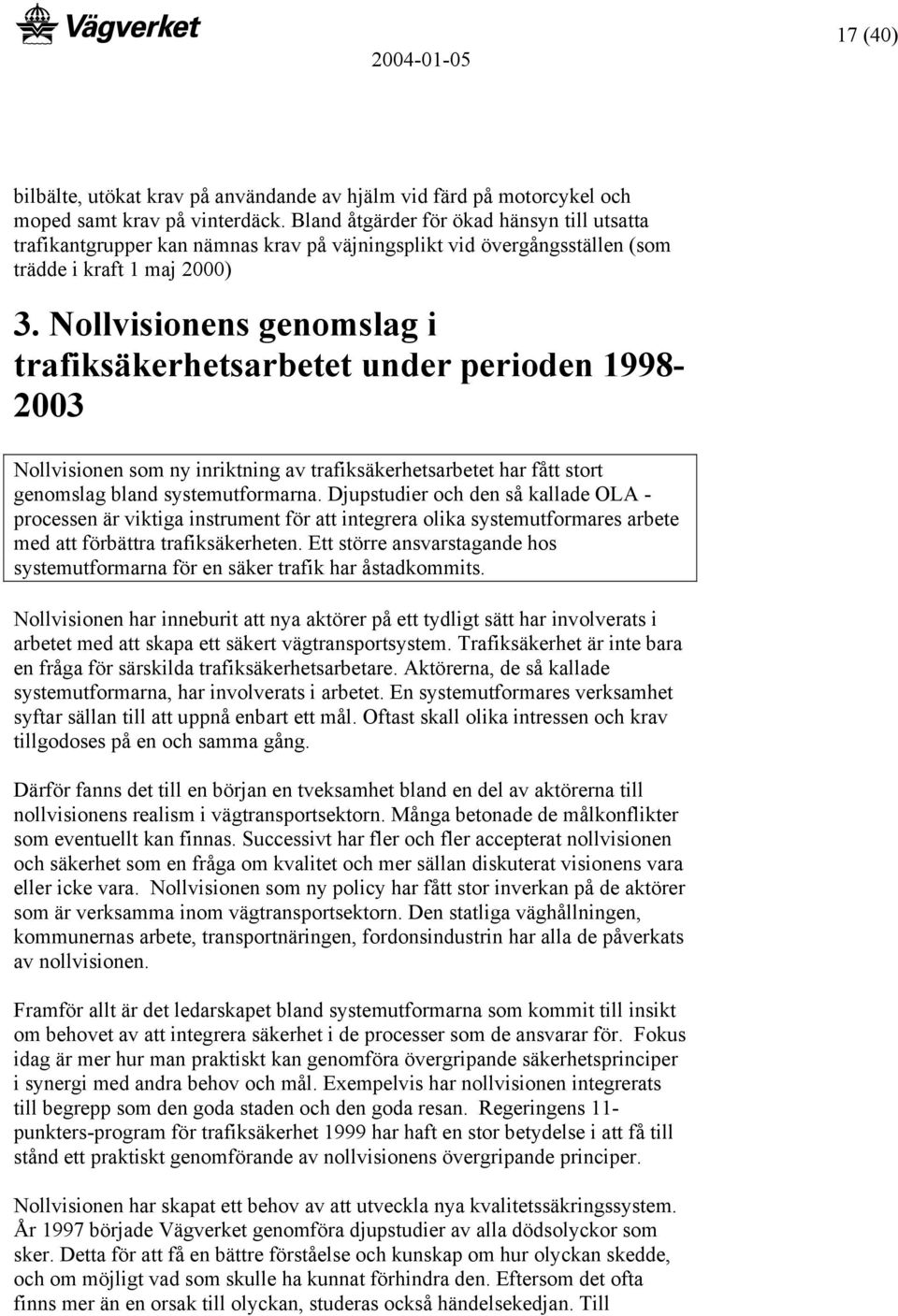 Nollvisionens genomslag i trafiksäkerhetsarbetet under perioden 1998-2003 Nollvisionen som ny inriktning av trafiksäkerhetsarbetet har fått stort genomslag bland systemutformarna.