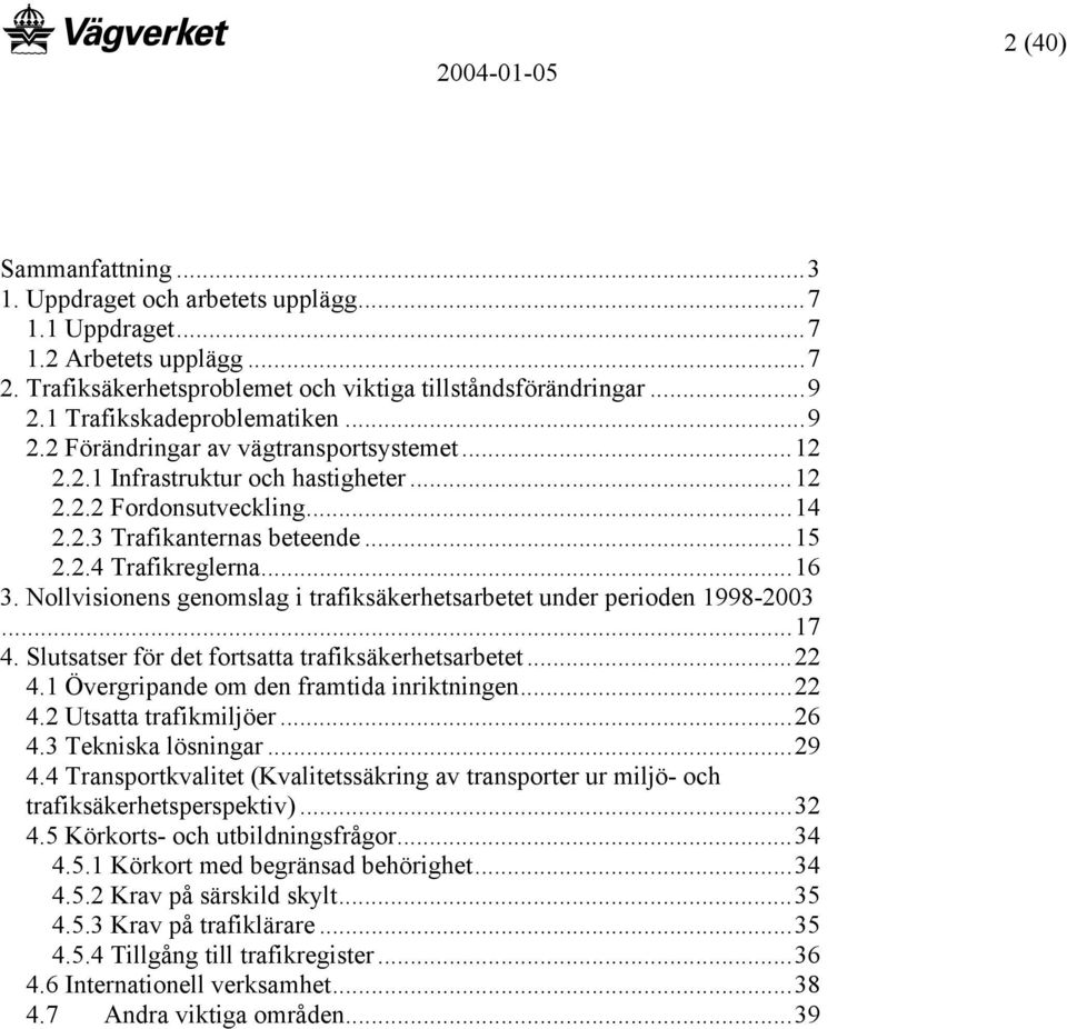 ..16 3. Nollvisionens genomslag i trafiksäkerhetsarbetet under perioden 1998-2003...17 4. Slutsatser för det fortsatta trafiksäkerhetsarbetet...22 4.1 Övergripande om den framtida inriktningen...22 4.2 Utsatta trafikmiljöer.