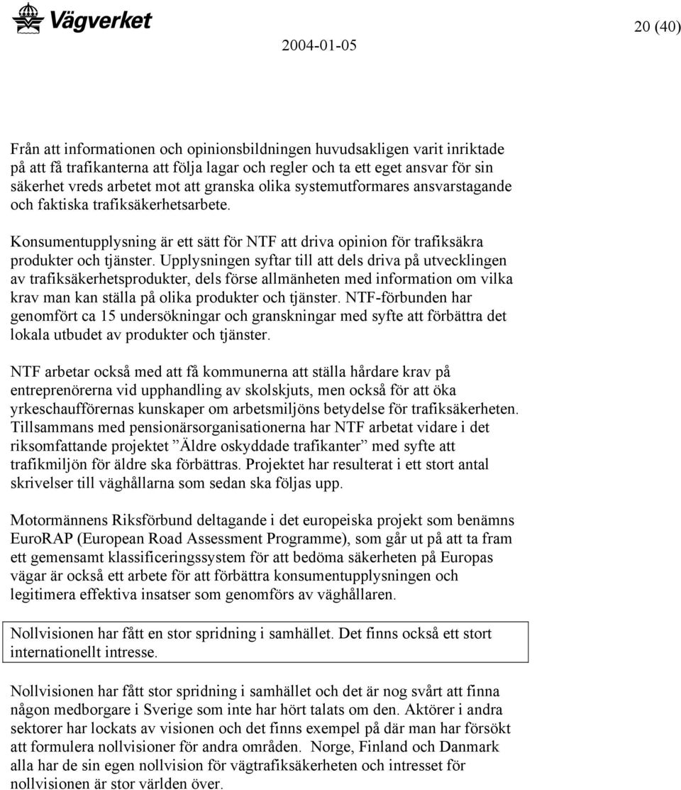 Upplysningen syftar till att dels driva på utvecklingen av trafiksäkerhetsprodukter, dels förse allmänheten med information om vilka krav man kan ställa på olika produkter och tjänster.