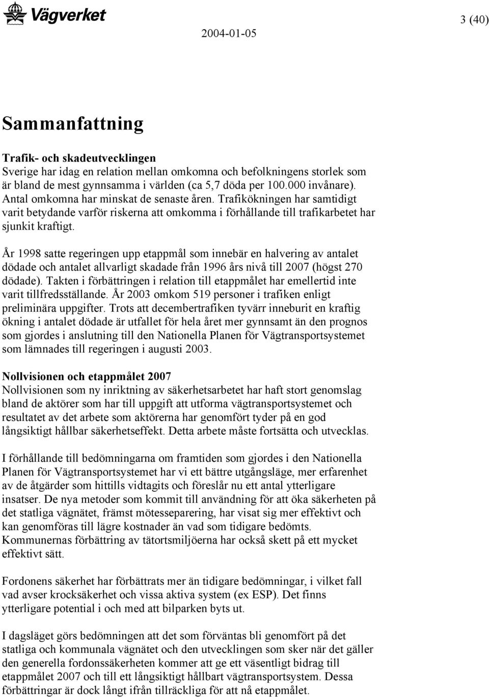 År 1998 satte regeringen upp etappmål som innebär en halvering av antalet dödade och antalet allvarligt skadade från 1996 års nivå till 2007 (högst 270 dödade).