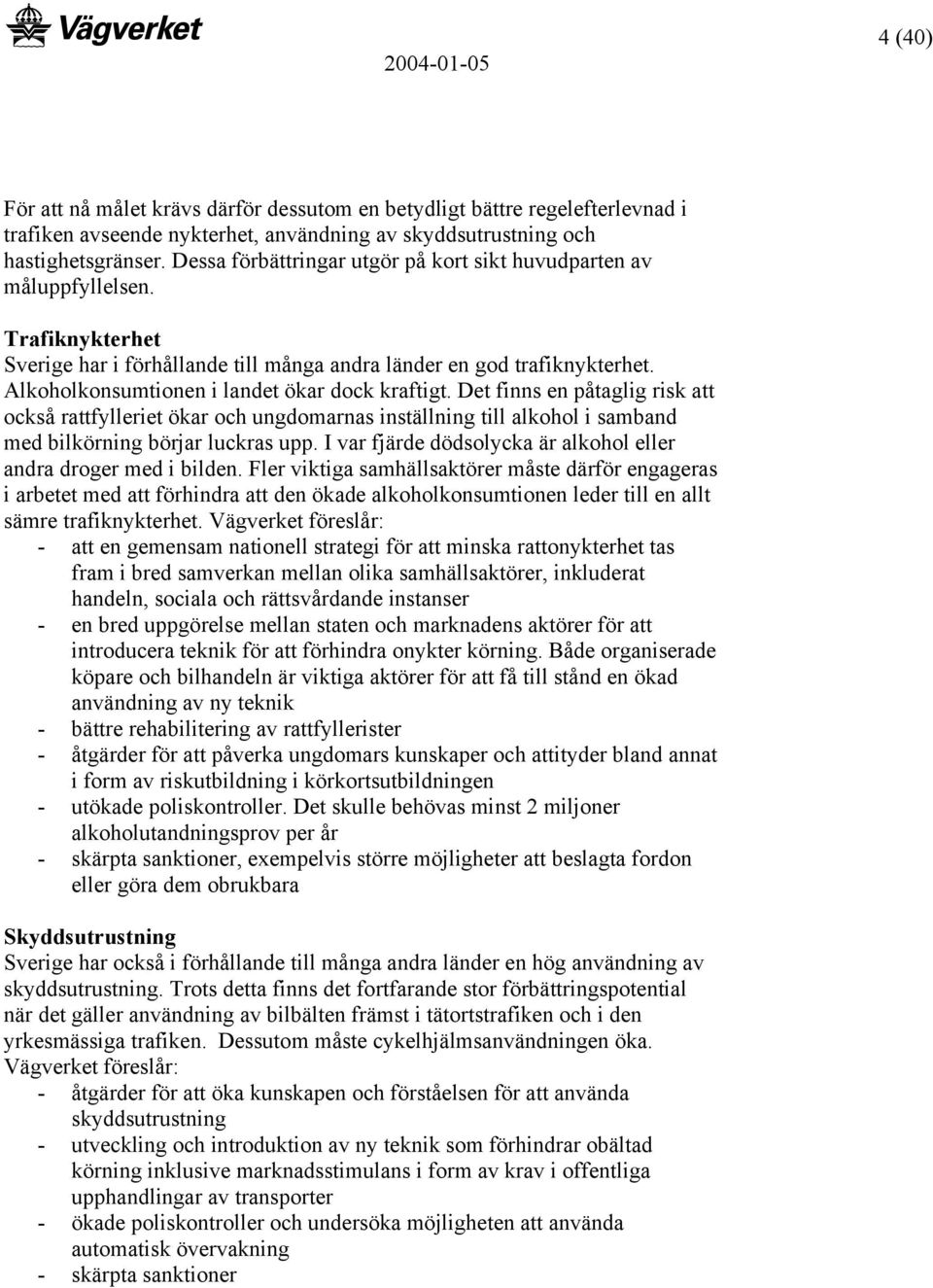 Alkoholkonsumtionen i landet ökar dock kraftigt. Det finns en påtaglig risk att också rattfylleriet ökar och ungdomarnas inställning till alkohol i samband med bilkörning börjar luckras upp.