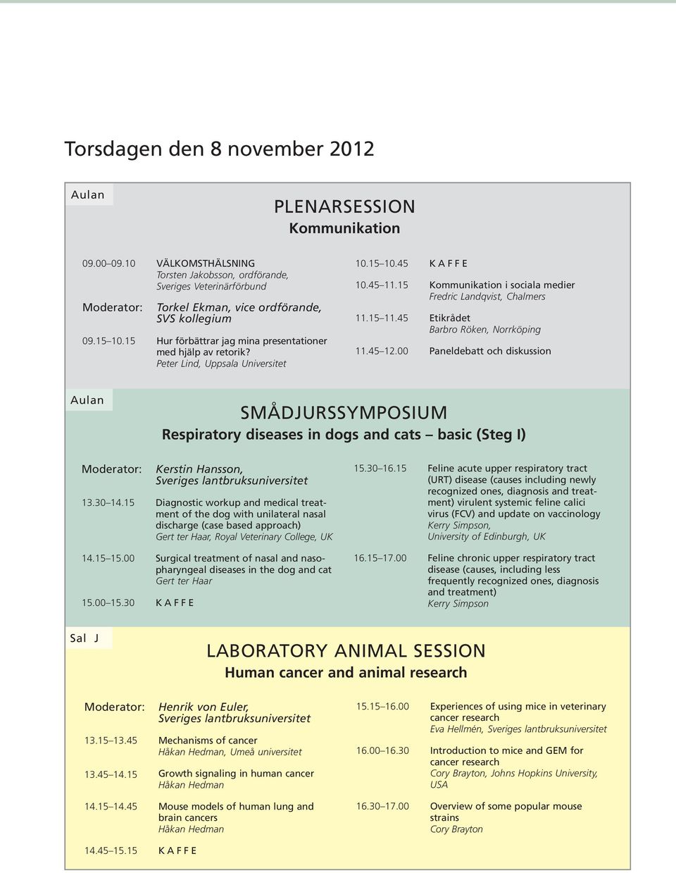 45 Etikrådet Barbro Röken, Norrköping 11.45 12.00 Paneldebatt och diskussion SMÅDJURSSYMPOSIUM Respiratory diseases in dogs and cats basic (Steg I) Kerstin Hansson, 13.30 14.