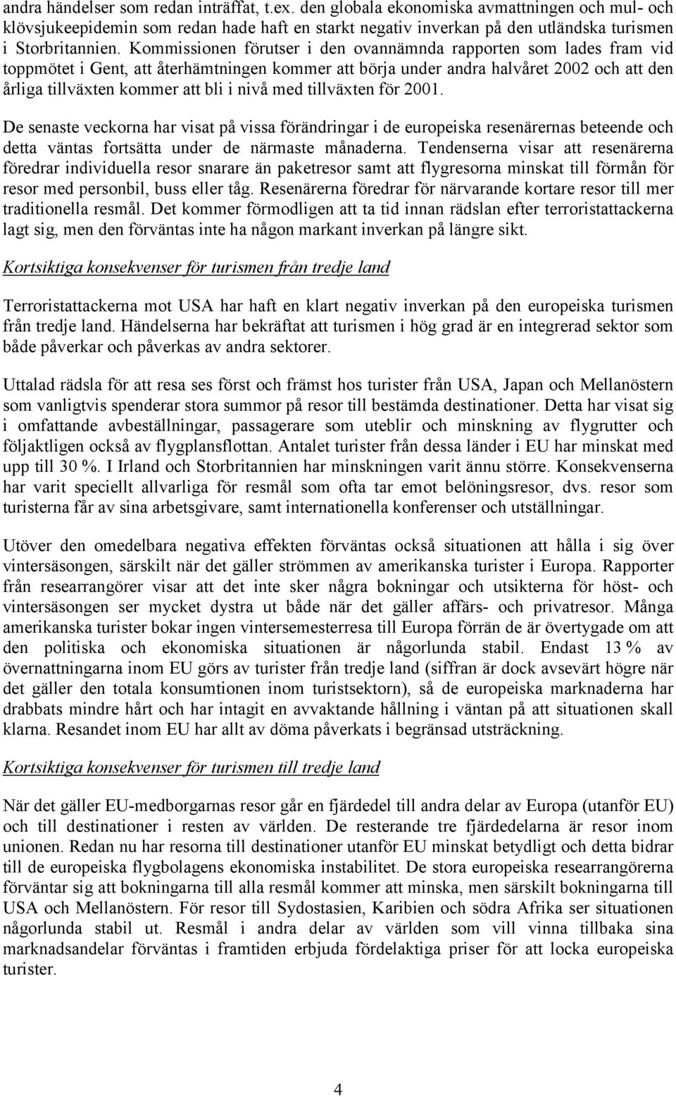 med tillväxten för 2001. De senaste veckorna har visat på vissa förändringar i de europeiska resenärernas beteende och detta väntas fortsätta under de närmaste månaderna.