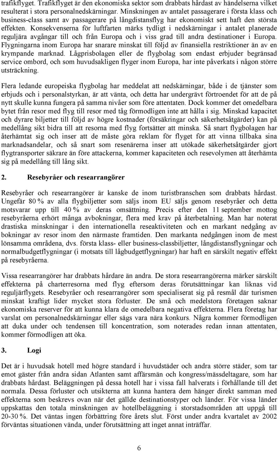 Konsekvenserna för luftfarten märks tydligt i nedskärningar i antalet planerade reguljära avgångar till och från Europa och i viss grad till andra destinationer i Europa.