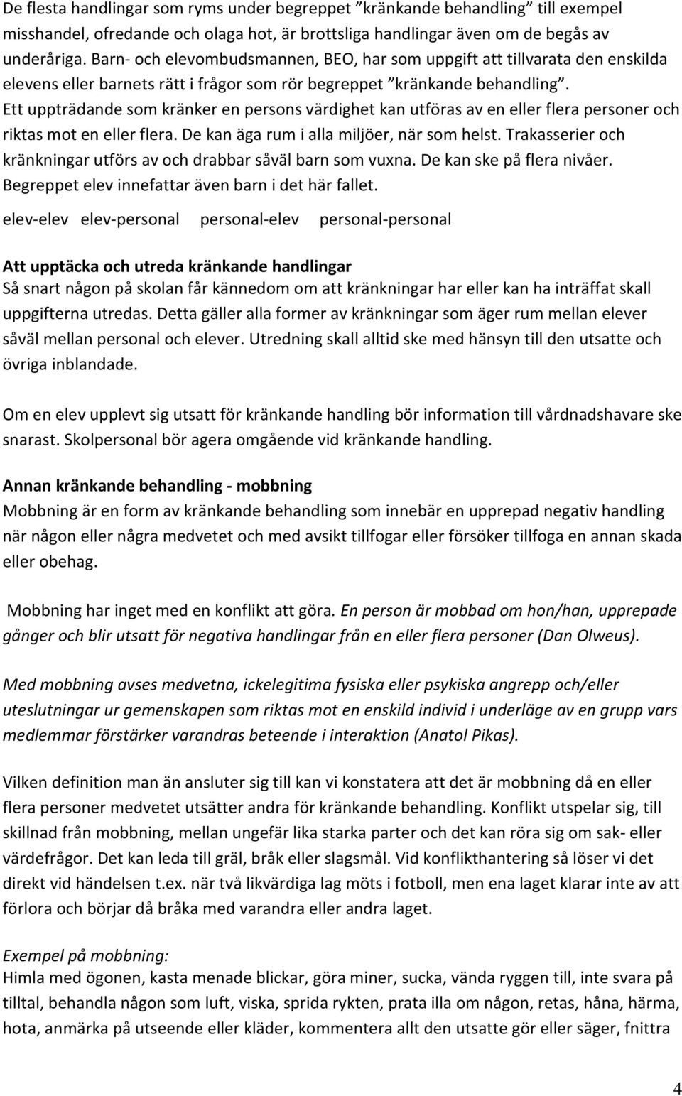 Ett uppträdande som kränker en persons värdighet kan utföras av en eller flera personer och riktas mot en eller flera. De kan äga rum i alla miljöer, när som helst.