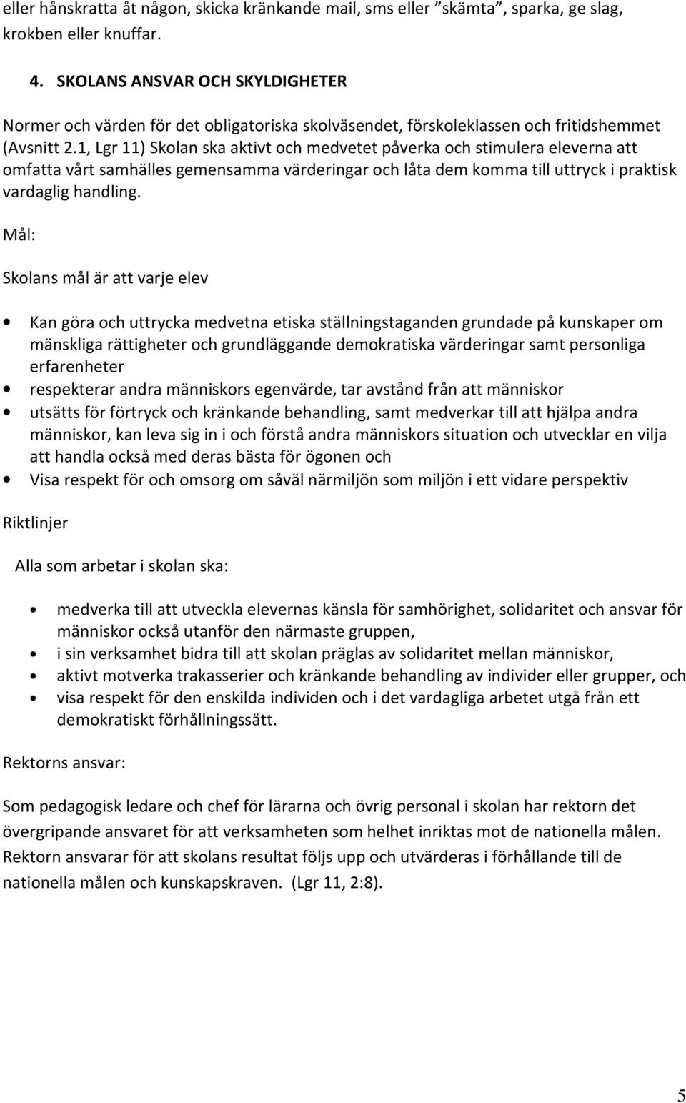 1, Lgr 11) Skolan ska aktivt och medvetet påverka och stimulera eleverna att omfatta vårt samhälles gemensamma värderingar och låta dem komma till uttryck i praktisk vardaglig handling.