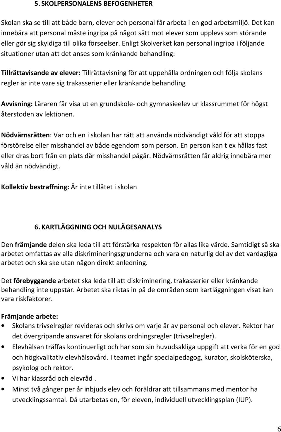 Enligt Skolverket kan personal ingripa i följande situationer utan att det anses som kränkande behandling: Tillrättavisande av elever: Tillrättavisning för att uppehålla ordningen och följa skolans