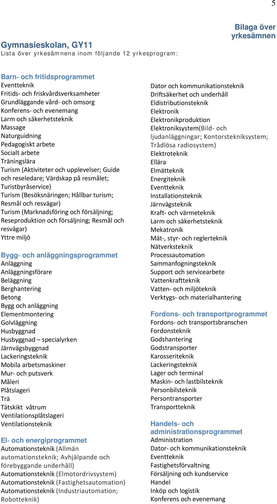 Resmål och resvägar) Yttre miljö Bygg och anläggningsprogrammet Anläggning Anläggningsförare Beläggning Berghantering Betong Bygg och anläggning Elementmontering Golvläggning Husbyggnad Husbyggnad